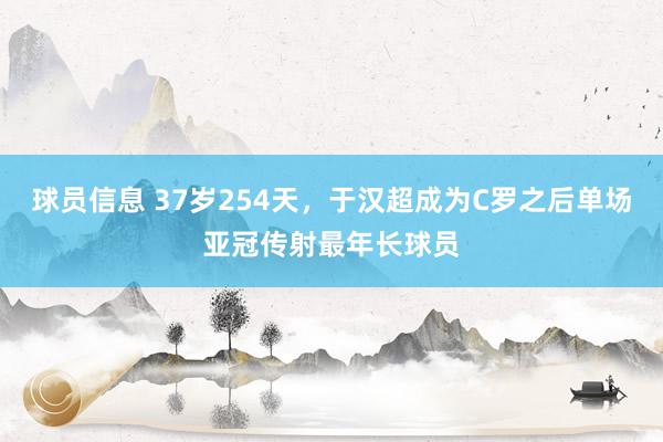 球员信息 37岁254天，于汉超成为C罗之后单场亚冠传射最年长球员