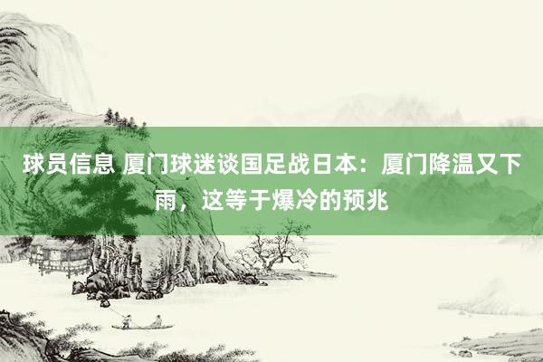 球员信息 厦门球迷谈国足战日本：厦门降温又下雨，这等于爆冷的预兆