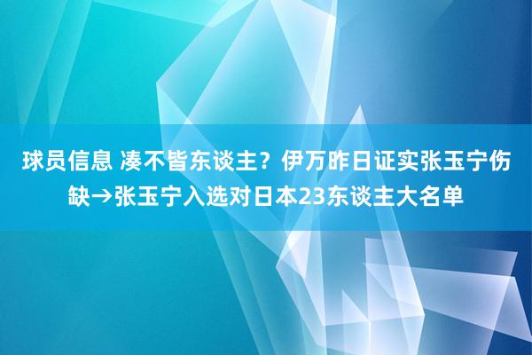 球员信息 凑不皆东谈主？伊万昨日证实张玉宁伤缺→张玉宁入选对日本23东谈主大名单