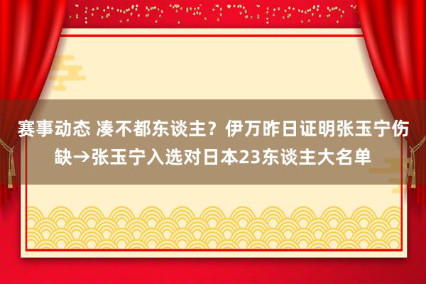 赛事动态 凑不都东谈主？伊万昨日证明张玉宁伤缺→张玉宁入选对日本23东谈主大名单