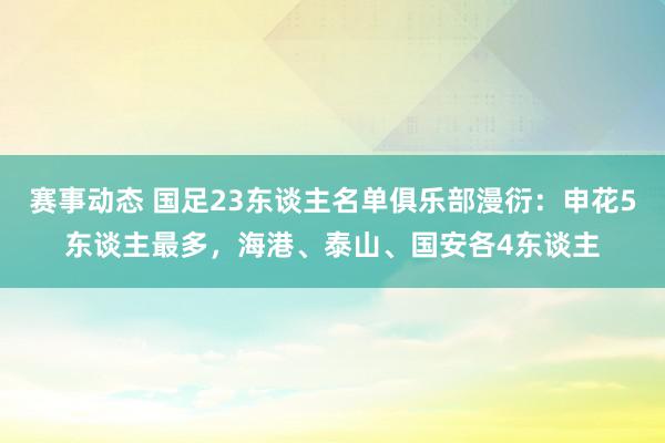 赛事动态 国足23东谈主名单俱乐部漫衍：申花5东谈主最多，海港、泰山、国安各4东谈主