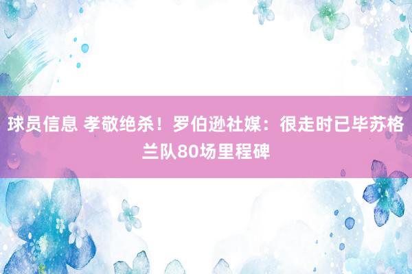 球员信息 孝敬绝杀！罗伯逊社媒：很走时已毕苏格兰队80场里程碑