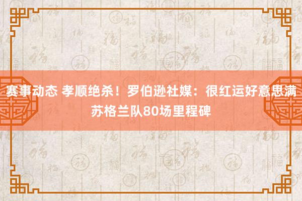 赛事动态 孝顺绝杀！罗伯逊社媒：很红运好意思满苏格兰队80场里程碑