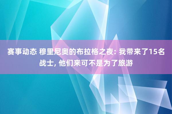 赛事动态 穆里尼奥的布拉格之夜: 我带来了15名战士, 他们来可不是为了旅游