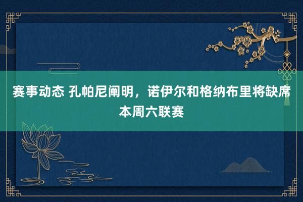 赛事动态 孔帕尼阐明，诺伊尔和格纳布里将缺席本周六联赛