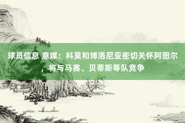 球员信息 意媒：科莫和博洛尼亚密切关怀阿图尔，将与马赛、贝蒂斯等队竞争