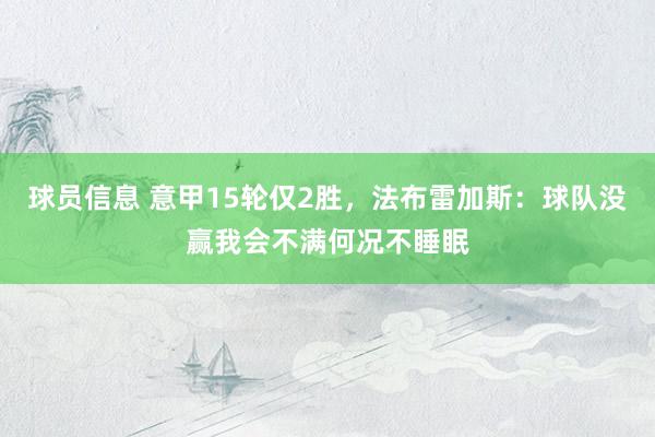 球员信息 意甲15轮仅2胜，法布雷加斯：球队没赢我会不满何况不睡眠