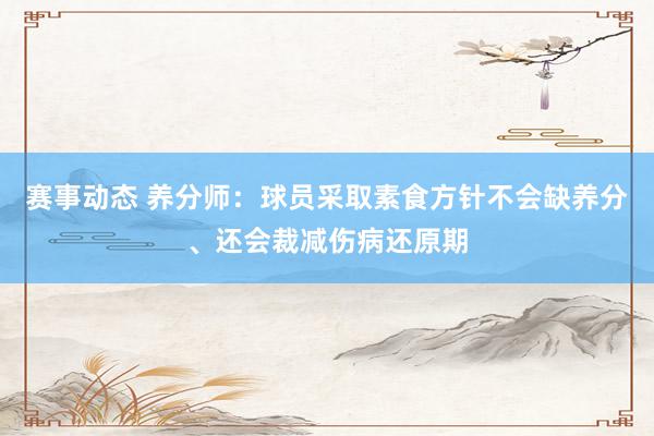 赛事动态 养分师：球员采取素食方针不会缺养分、还会裁减伤病还原期