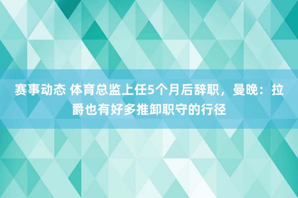 赛事动态 体育总监上任5个月后辞职，曼晚：拉爵也有好多推卸职守的行径