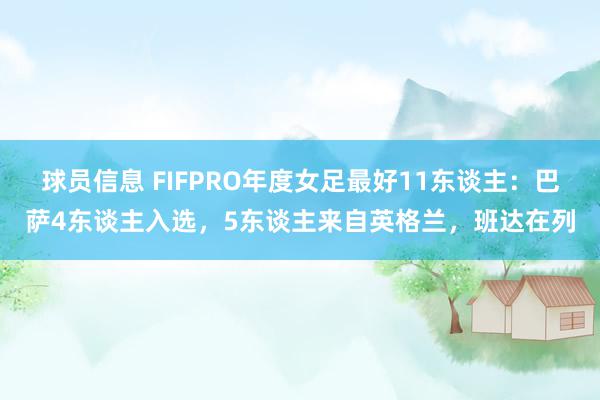 球员信息 FIFPRO年度女足最好11东谈主：巴萨4东谈主入选，5东谈主来自英格兰，班达在列