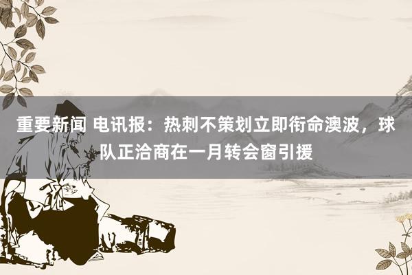 重要新闻 电讯报：热刺不策划立即衔命澳波，球队正洽商在一月转会窗引援