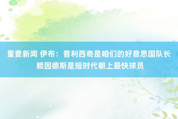 重要新闻 伊布：普利西奇是咱们的好意思国队长 赖因德斯是短时代朝上最快球员