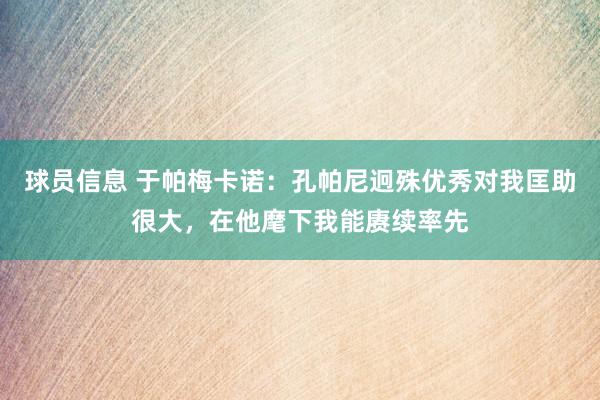 球员信息 于帕梅卡诺：孔帕尼迥殊优秀对我匡助很大，在他麾下我能赓续率先