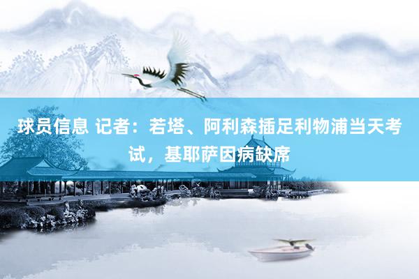 球员信息 记者：若塔、阿利森插足利物浦当天考试，基耶萨因病缺席