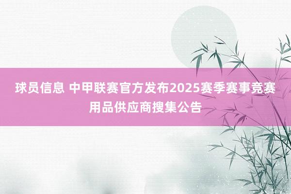 球员信息 中甲联赛官方发布2025赛季赛事竞赛用品供应商搜集公告