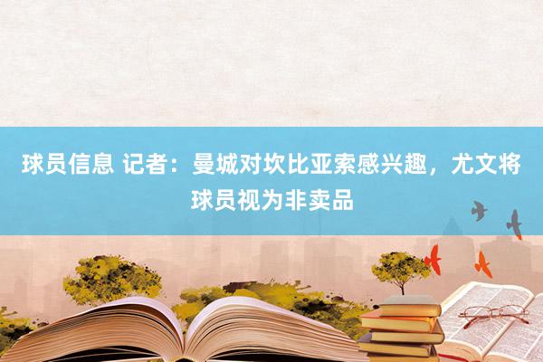 球员信息 记者：曼城对坎比亚索感兴趣，尤文将球员视为非卖品