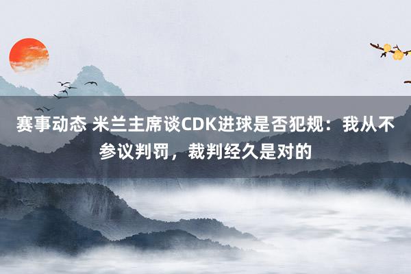 赛事动态 米兰主席谈CDK进球是否犯规：我从不参议判罚，裁判经久是对的