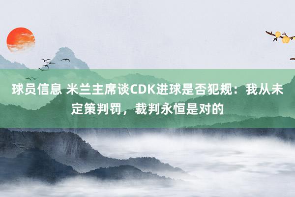 球员信息 米兰主席谈CDK进球是否犯规：我从未定策判罚，裁判永恒是对的