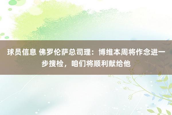 球员信息 佛罗伦萨总司理：博维本周将作念进一步搜检，咱们将顺利献给他