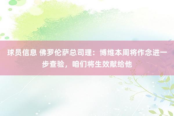 球员信息 佛罗伦萨总司理：博维本周将作念进一步查验，咱们将生效献给他