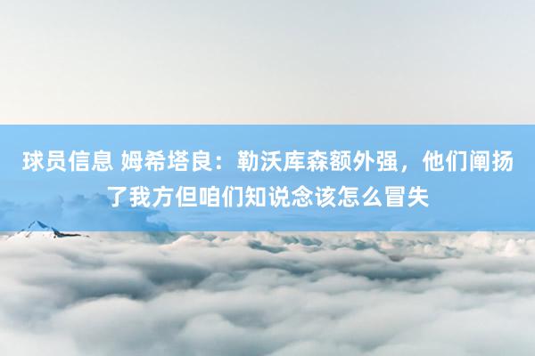 球员信息 姆希塔良：勒沃库森额外强，他们阐扬了我方但咱们知说念该怎么冒失