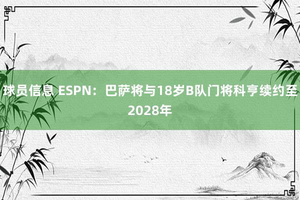 球员信息 ESPN：巴萨将与18岁B队门将科亨续约至2028年