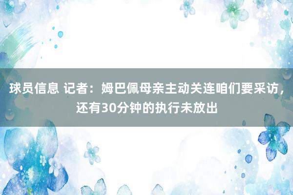 球员信息 记者：姆巴佩母亲主动关连咱们要采访，还有30分钟的执行未放出