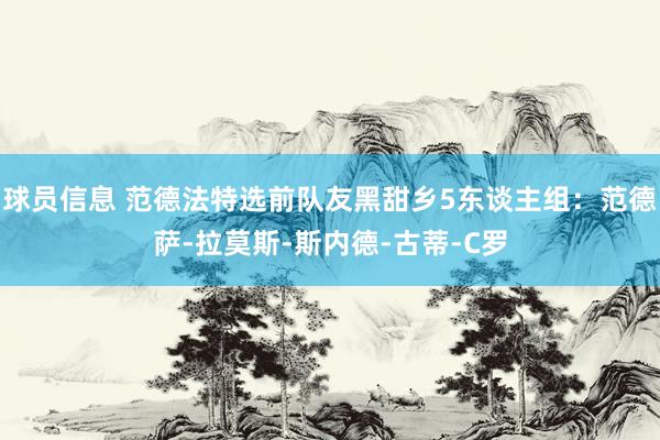 球员信息 范德法特选前队友黑甜乡5东谈主组：范德萨-拉莫斯-斯内德-古蒂-C罗