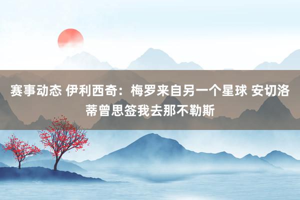 赛事动态 伊利西奇：梅罗来自另一个星球 安切洛蒂曾思签我去那不勒斯