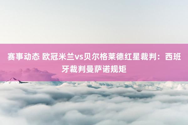 赛事动态 欧冠米兰vs贝尔格莱德红星裁判：西班牙裁判曼萨诺规矩