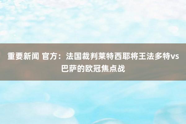 重要新闻 官方：法国裁判莱特西耶将王法多特vs巴萨的欧冠焦点战