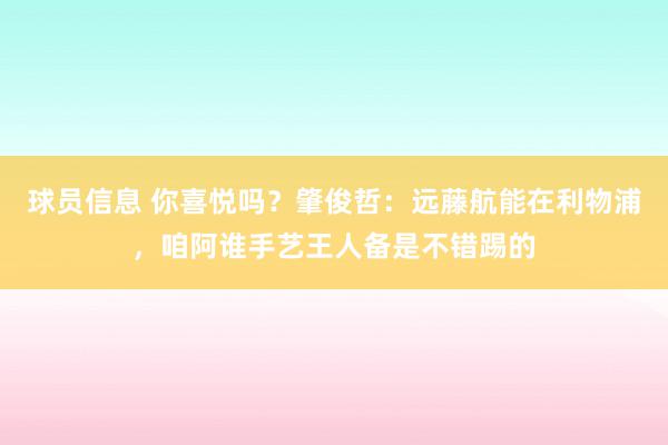 球员信息 你喜悦吗？肇俊哲：远藤航能在利物浦，咱阿谁手艺王人备是不错踢的