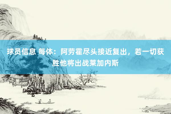 球员信息 每体：阿劳霍尽头接近复出，若一切获胜他将出战莱加内斯