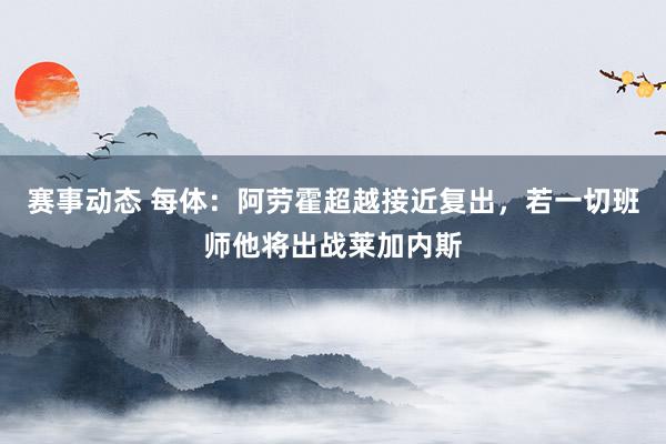 赛事动态 每体：阿劳霍超越接近复出，若一切班师他将出战莱加内斯