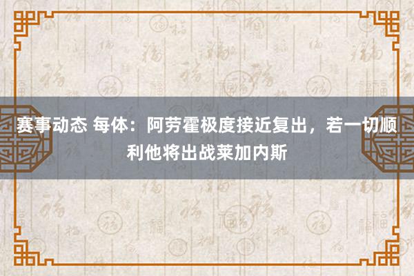 赛事动态 每体：阿劳霍极度接近复出，若一切顺利他将出战莱加内斯