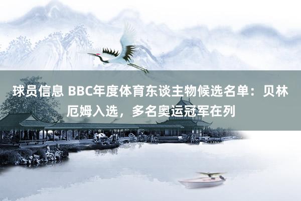 球员信息 BBC年度体育东谈主物候选名单：贝林厄姆入选，多名奥运冠军在列