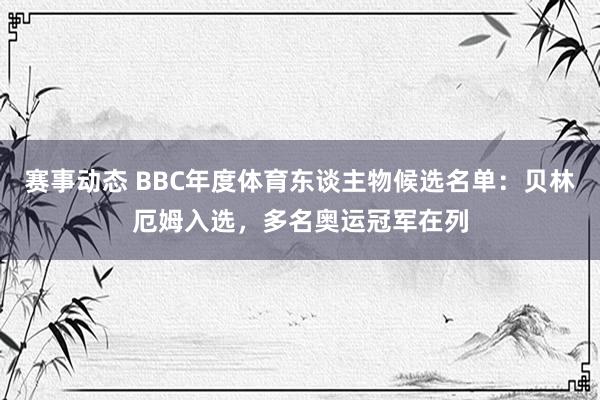 赛事动态 BBC年度体育东谈主物候选名单：贝林厄姆入选，多名奥运冠军在列