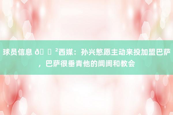 球员信息 😲西媒：孙兴慜愿主动来投加盟巴萨，巴萨很垂青他的阛阓和教会