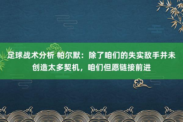 足球战术分析 帕尔默：除了咱们的失实敌手并未创造太多契机，咱们但愿链接前进