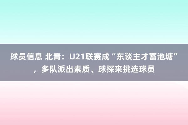 球员信息 北青：U21联赛成“东谈主才蓄池塘”，多队派出素质、球探来挑选球员