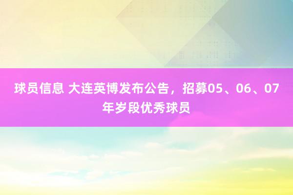 球员信息 大连英博发布公告，招募05、06、07年岁段优秀球员