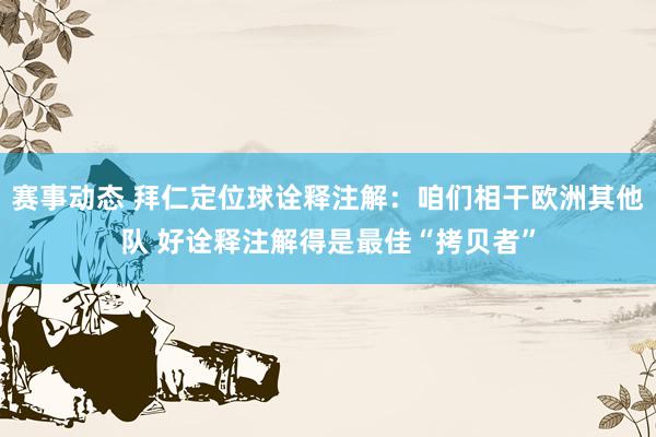 赛事动态 拜仁定位球诠释注解：咱们相干欧洲其他队 好诠释注解得是最佳“拷贝者”