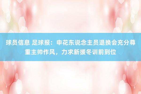 球员信息 足球报：申花东说念主员退换会充分尊重主帅作风，力求新援冬训前到位