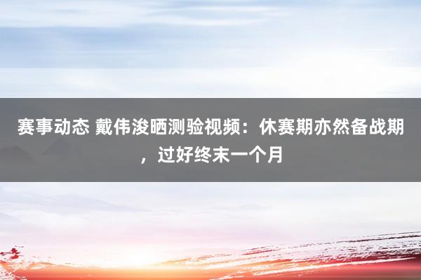 赛事动态 戴伟浚晒测验视频：休赛期亦然备战期，过好终末一个月