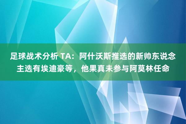 足球战术分析 TA：阿什沃斯推选的新帅东说念主选有埃迪豪等，他果真未参与阿莫林任命