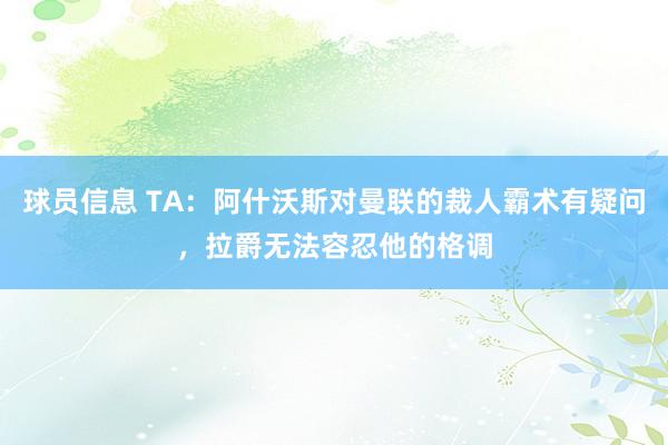 球员信息 TA：阿什沃斯对曼联的裁人霸术有疑问，拉爵无法容忍他的格调