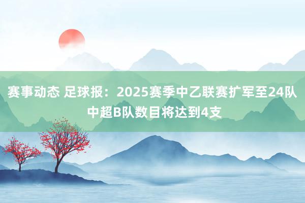 赛事动态 足球报：2025赛季中乙联赛扩军至24队 中超B队数目将达到4支