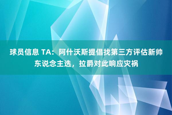 球员信息 TA：阿什沃斯提倡找第三方评估新帅东说念主选，拉爵对此响应灾祸