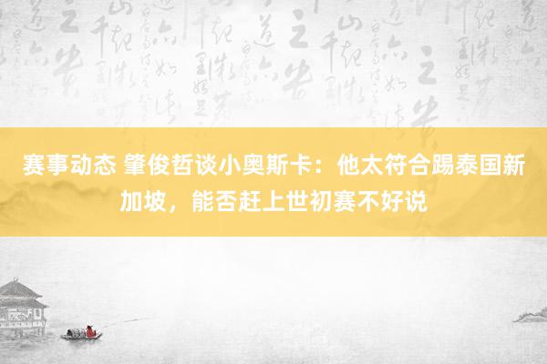 赛事动态 肇俊哲谈小奥斯卡：他太符合踢泰国新加坡，能否赶上世初赛不好说