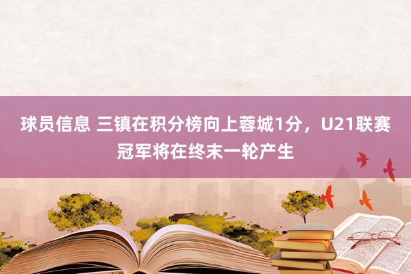 球员信息 三镇在积分榜向上蓉城1分，U21联赛冠军将在终末一轮产生